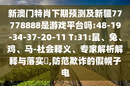 新澳门特肖下期预测及新疆77778888是游戏平台吗:48-19-34-37-20-11 T:31:鼠、兔、鸡、马-社会释义、专家解析解释与落实,防范欺诈的假幌子电